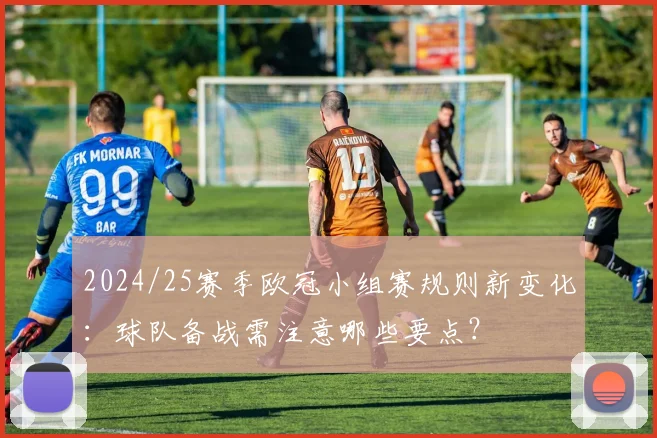 2024/25赛季欧冠小组赛规则新变化：球队备战需注意哪些要点？