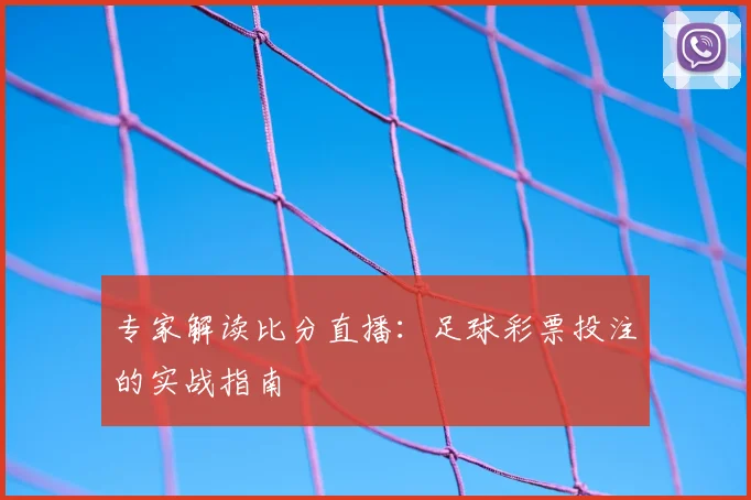 专家解读比分直播:足球彩票投注的实战指南