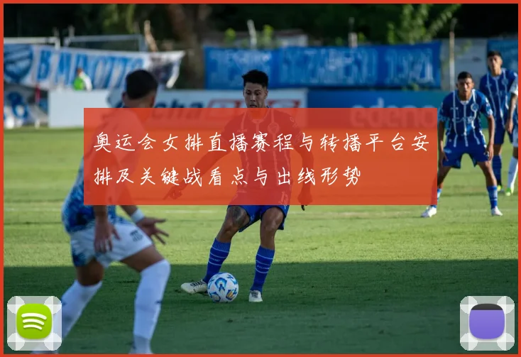 奥运会女排直播赛程与转播平台安排及关键战看点与出线形势