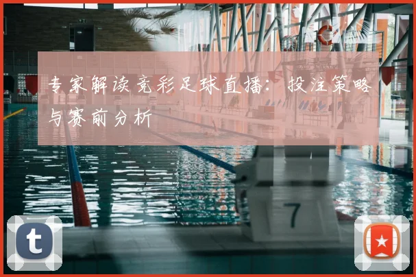 专家解读竞彩足球直播：投注策略与赛前分析