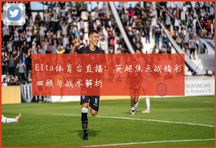 Elta体育台直播：英超焦点战精彩回顾与战术解析