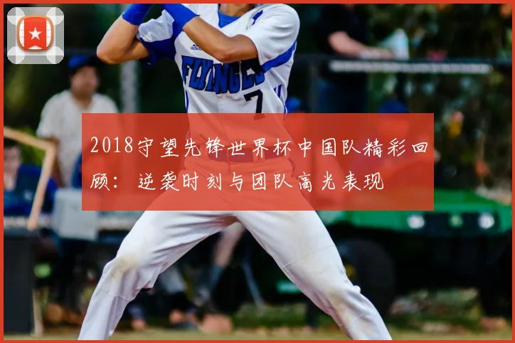 2018守望先锋世界杯中国队精彩回顾：逆袭时刻与团队高光表现