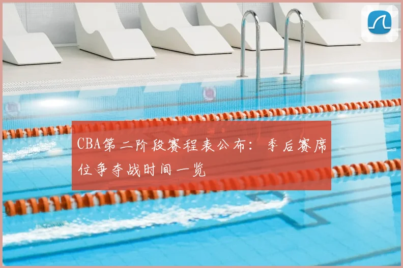 CBA第二阶段赛程表公布：季后赛席位争夺战时间一览
