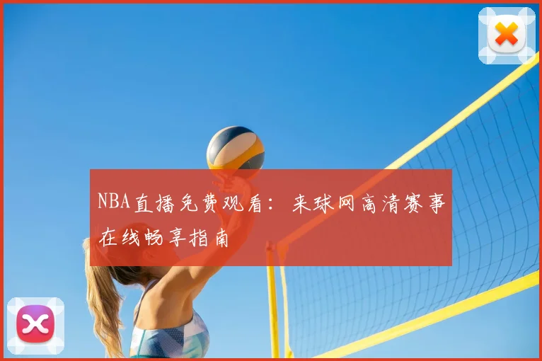 NBA直播免费观看：来球网高清赛事在线畅享指南