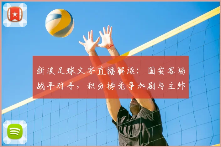 新浪足球文字直播解读：国安客场战平对手，积分榜竞争加剧与主帅轮换看点
