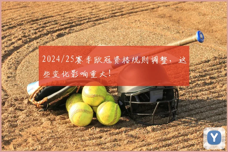 2024/25赛季欧冠资格规则调整，这些变化影响重大！