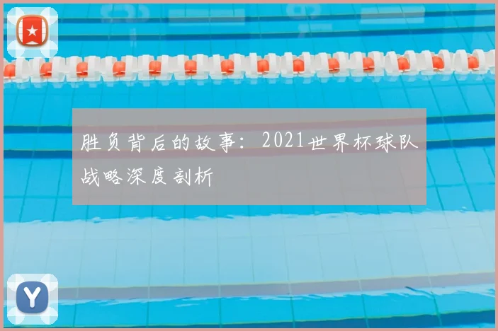 胜负背后的故事：2021世界杯球队战略深度剖析
