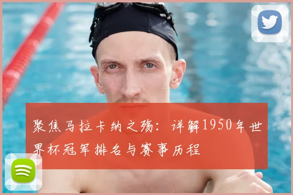 聚焦马拉卡纳之殇：详解1950年世界杯冠军排名与赛事历程