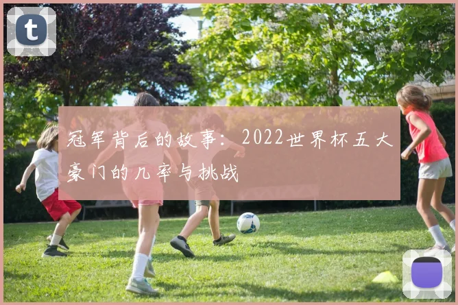 冠军背后的故事：2022世界杯五大豪门的几率与挑战
