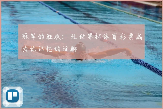 冠军的狂欢：让世界杯体育彩票成为你记忆的注脚
