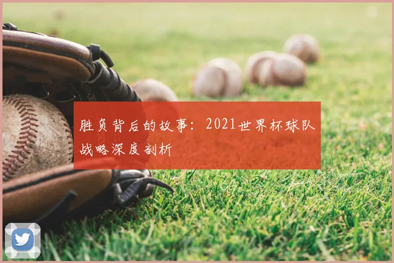 胜负背后的故事：2021世界杯球队战略深度剖析