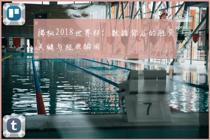 揭秘2018世界杯：数据背后的胜负关键与经典瞬间