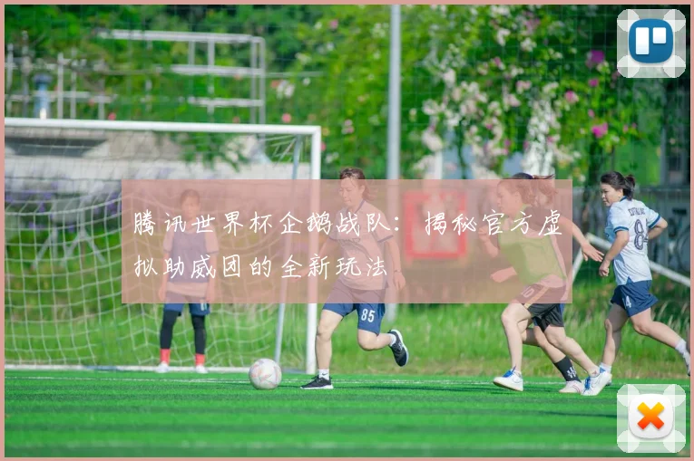 腾讯世界杯企鹅战队：揭秘官方虚拟助威团的全新玩法