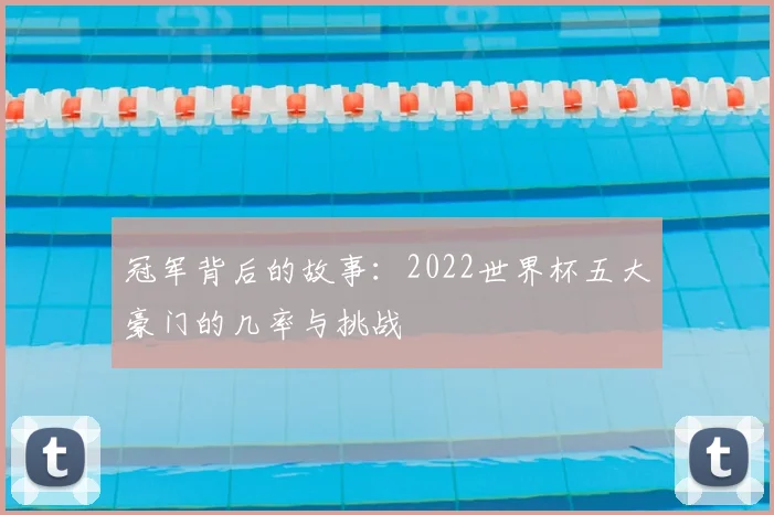 冠军背后的故事：2022世界杯五大豪门的几率与挑战