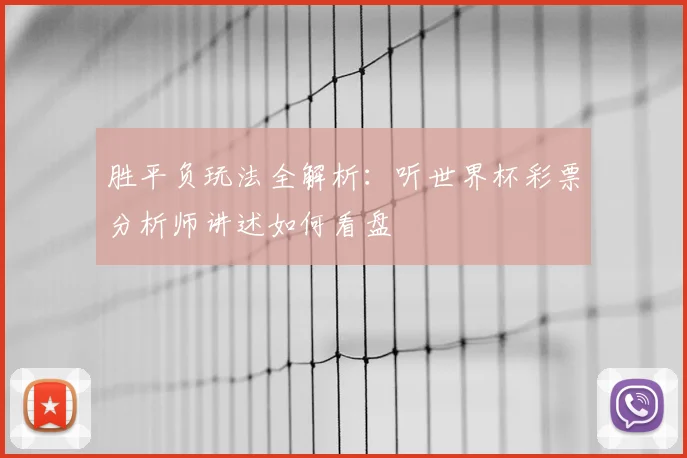 胜平负玩法全解析：听世界杯彩票分析师讲述如何看盘