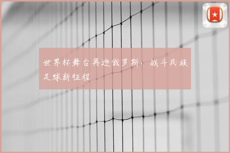 世界杯舞台再迎俄罗斯，战斗民族足球新征程