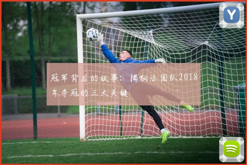 冠军背后的故事：揭秘法国队2018年夺冠的三大关键