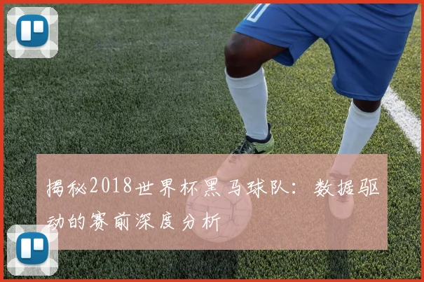 揭秘2018世界杯黑马球队：数据驱动的赛前深度分析