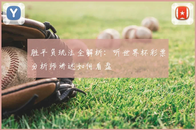 胜平负玩法全解析：听世界杯彩票分析师讲述如何看盘