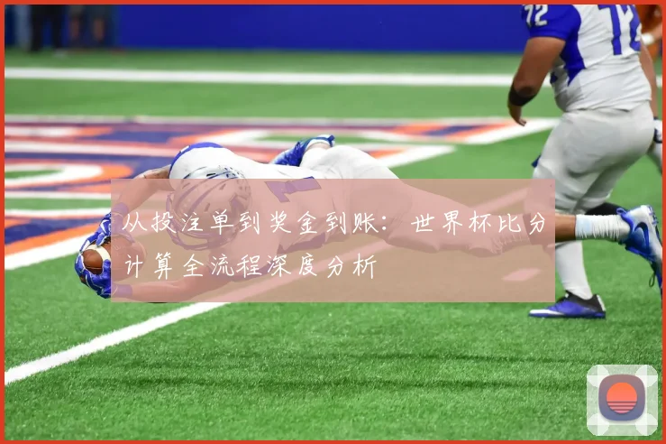 从投注单到奖金到账：世界杯比分计算全流程深度分析